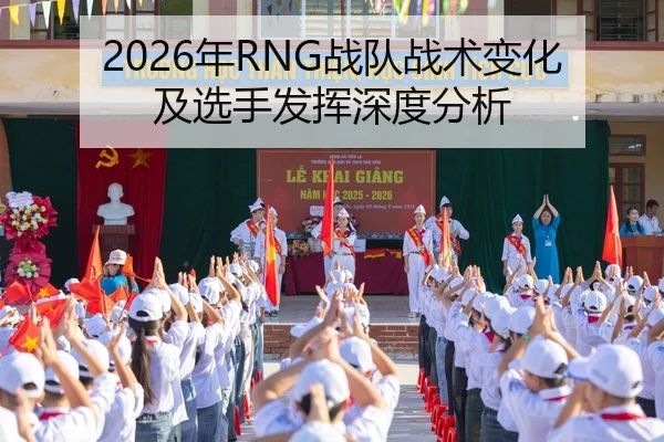 2026年RNG战队战术变化及选手发挥深度分析