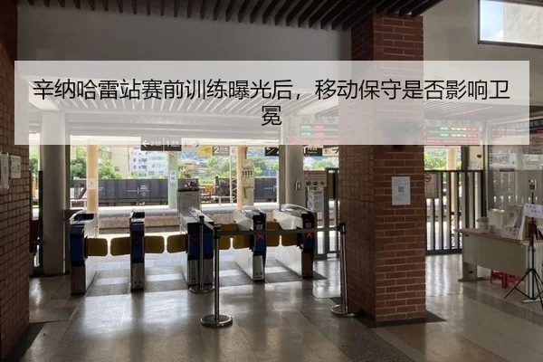 辛纳哈雷站赛前训练曝光后，移动保守是否影响卫冕