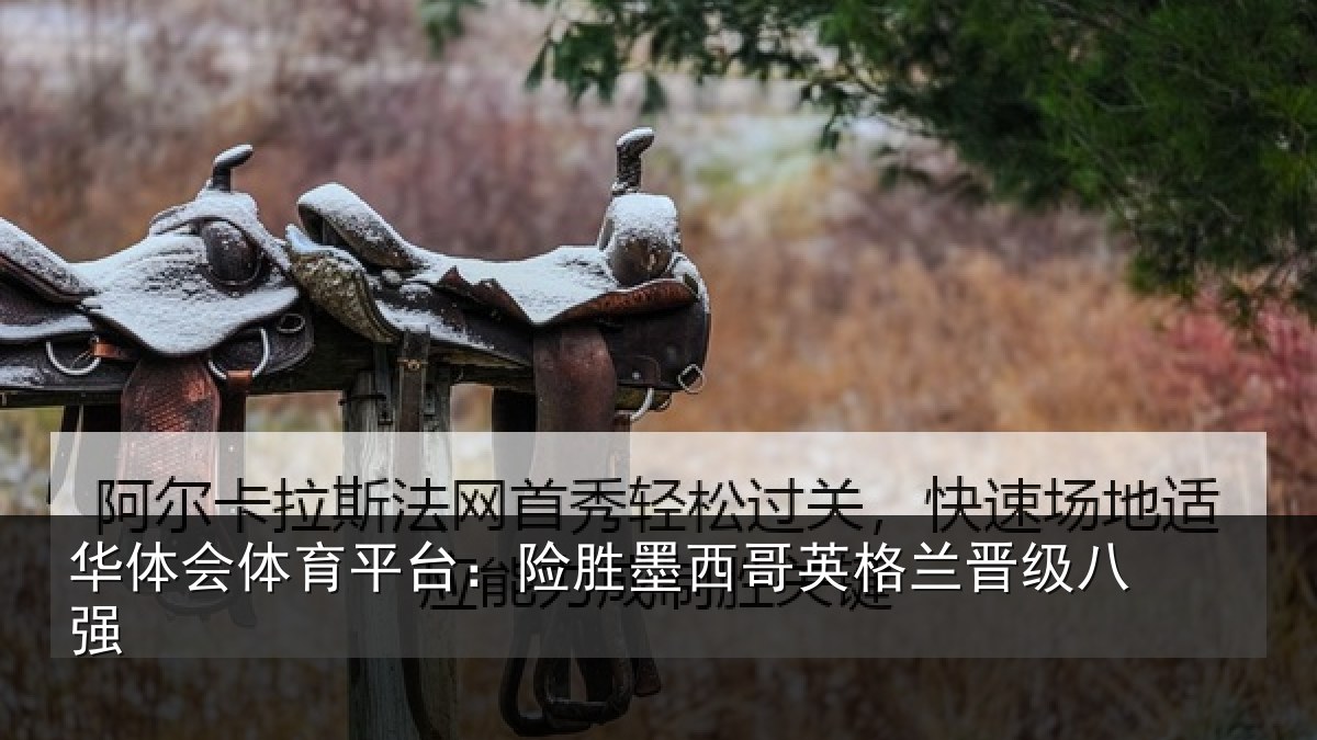 华体会体育平台:险胜墨西哥英格兰晋级八强