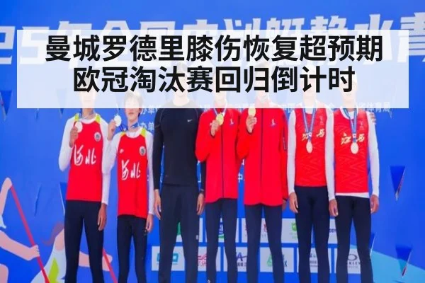 曼城罗德里膝伤恢复超预期 欧冠淘汰赛回归倒计时