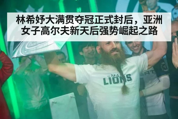 林希妤大满贯夺冠正式封后，亚洲女子高尔夫新天后强势崛起之路