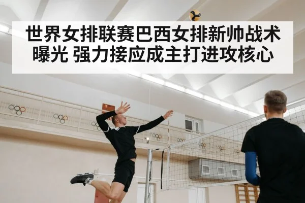 世界女排联赛巴西女排新帅战术曝光 强力接应成主打进攻核心