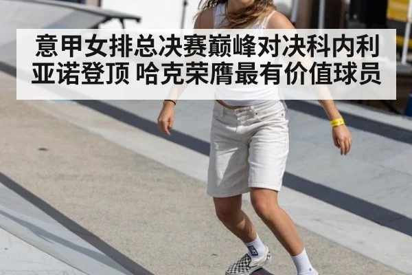 意甲女排总决赛巅峰对决科内利亚诺登顶 哈克荣膺最有价值球员